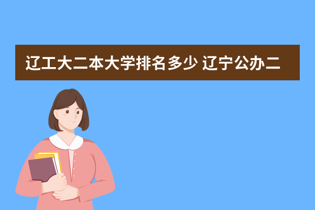 辽工大二本大学排名多少 辽宁公办二本大学排名一览表